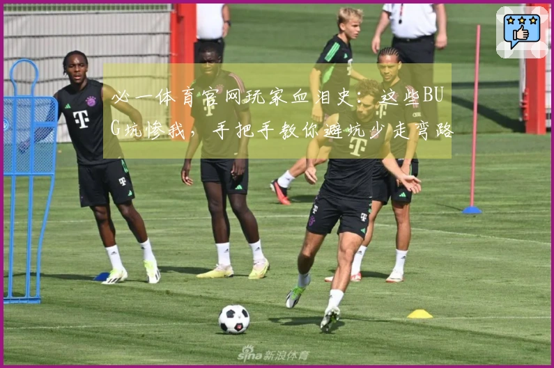 必一体育官网玩家血泪史：这些BUG坑惨我，手把手教你避坑少走弯路