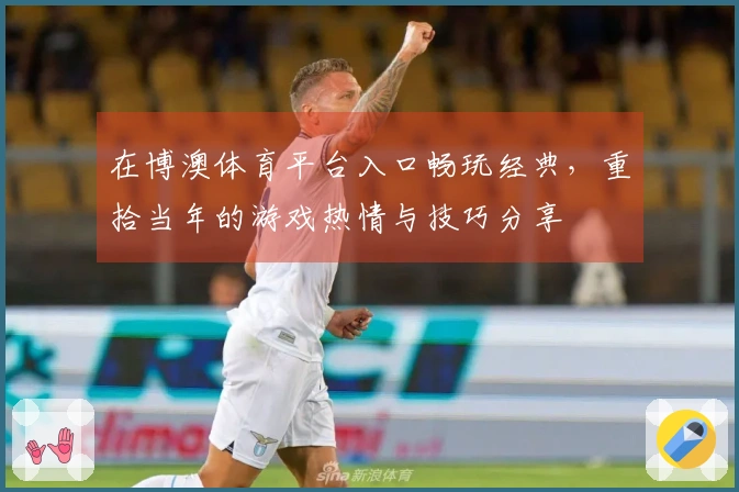 在博澳体育平台入口畅玩经典，重拾当年的游戏热情与技巧分享