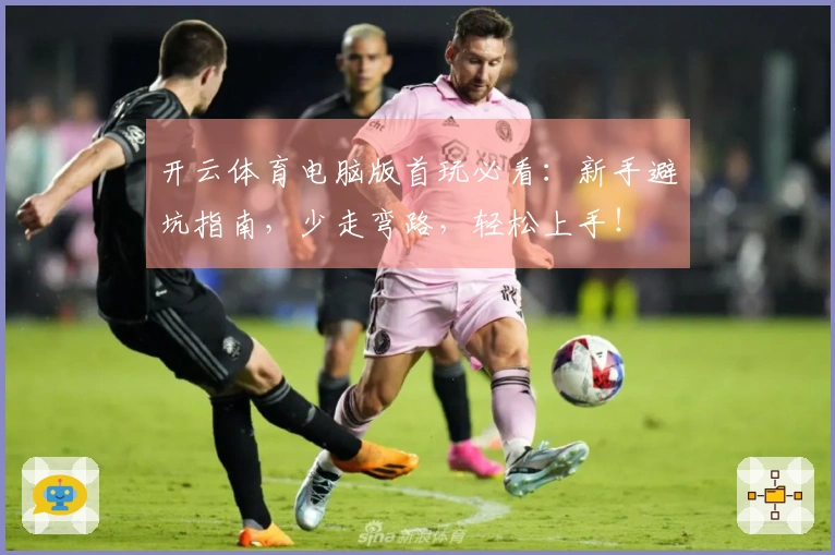 开云体育电脑版首玩必看：新手避坑指南，少走弯路，轻松上手！