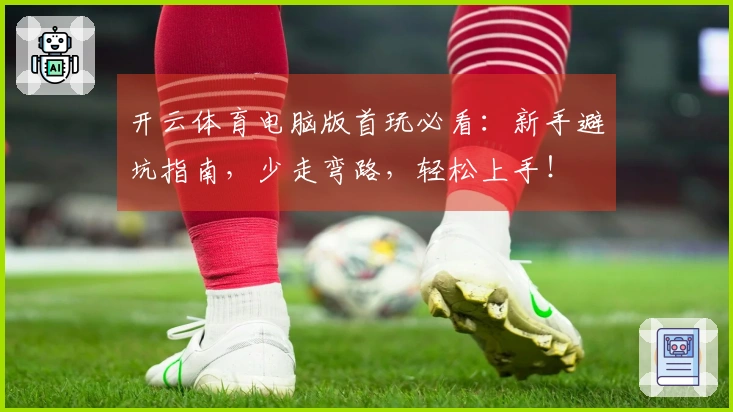 开云体育电脑版首玩必看：新手避坑指南，少走弯路，轻松上手！