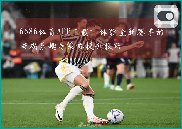 6686体育APP下载：体验全新赛季的游戏乐趣与策略提升技巧