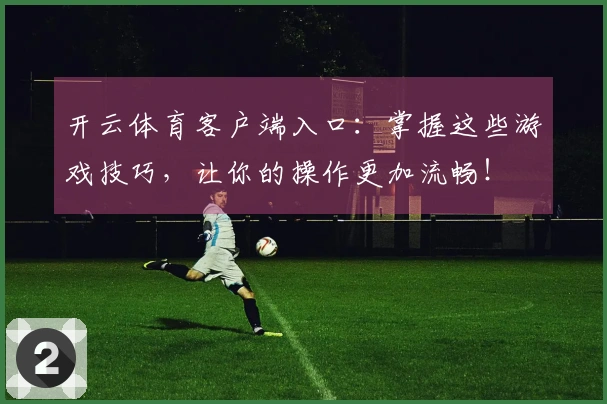 开云体育客户端入口：掌握这些游戏技巧，让你的操作更加流畅！