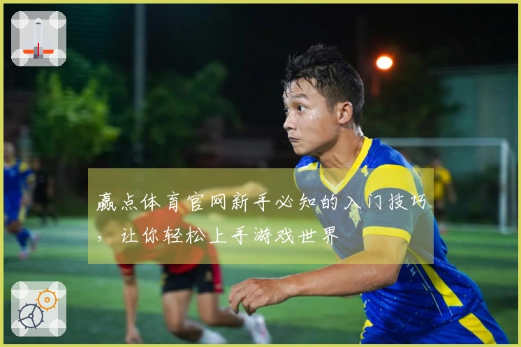 赢点体育官网新手必知的入门技巧，让你轻松上手游戏世界