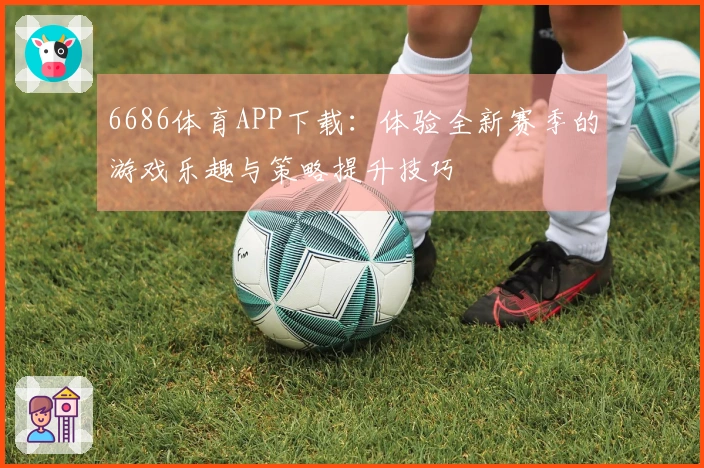 6686体育APP下载：体验全新赛季的游戏乐趣与策略提升技巧