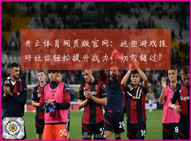 开云体育网页版官网：这些游戏技巧让你轻松提升战力，切勿错过！