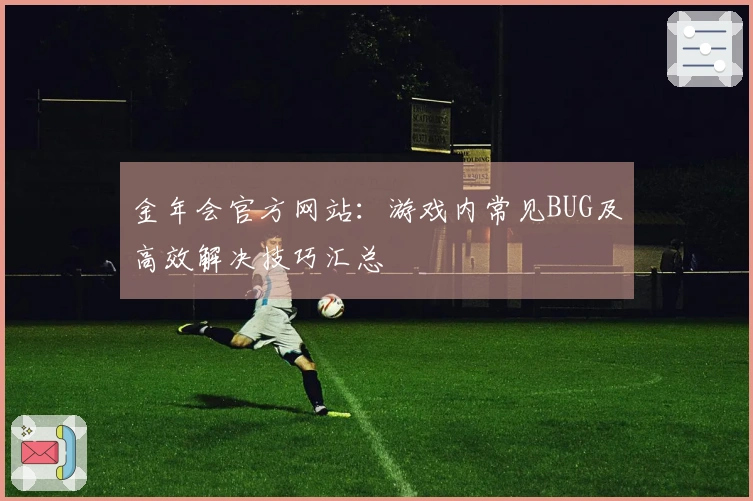 金年会官方网站：游戏内常见BUG及高效解决技巧汇总